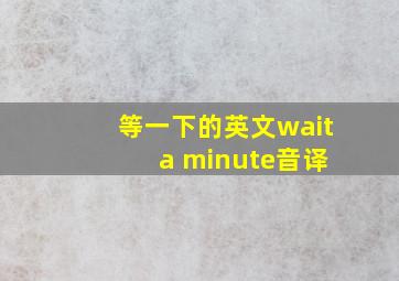 等一下的英文wait a minute音译